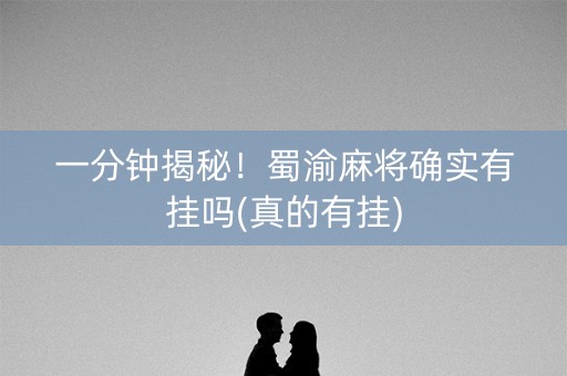 一分钟揭秘！蜀渝麻将确实有挂吗(真的有挂)