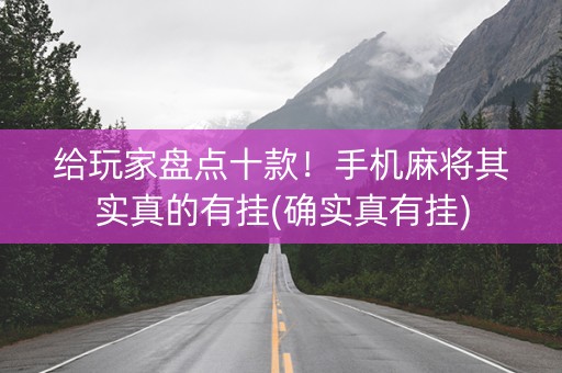 给玩家盘点十款！手机麻将其实真的有挂(确实真有挂)