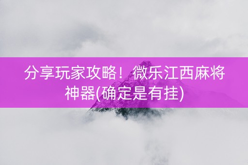 分享玩家攻略！微乐江西麻将神器(确定是有挂)