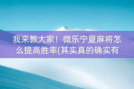 我来教大家！微乐宁夏麻将怎么提高胜率(其实真的确实有挂)