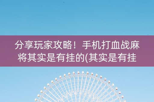 分享玩家攻略！手机打血战麻将其实是有挂的(其实是有挂确实有挂)