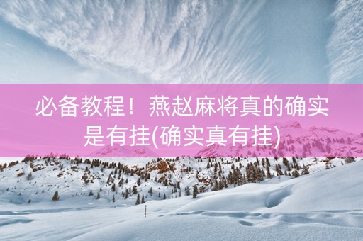 必备教程！燕赵麻将真的确实是有挂(确实真有挂)