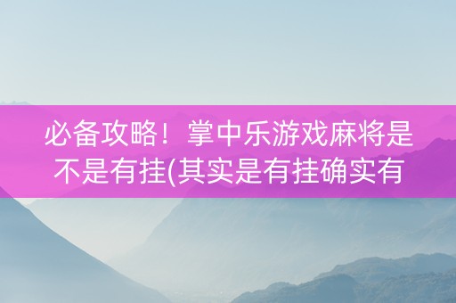 必备攻略！掌中乐游戏麻将是不是有挂(其实是有挂确实有挂)