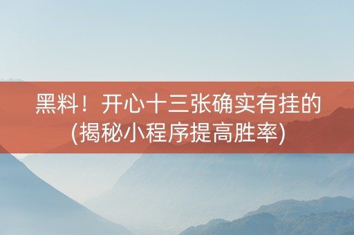 黑料！开心十三张确实有挂的(揭秘小程序提高胜率)