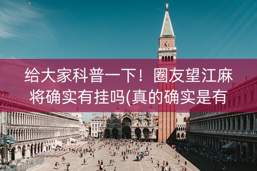 给大家科普一下！圈友望江麻将确实有挂吗(真的确实是有挂)