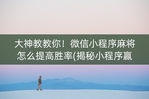 大神教教你！微信小程序麻将怎么提高胜率(揭秘小程序赢牌的技巧)
