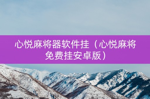 心悦麻将器软件挂（心悦麻将免费挂安卓版）