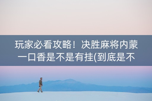 玩家必看攻略！决胜麻将内蒙一口香是不是有挂(到底是不是有挂)