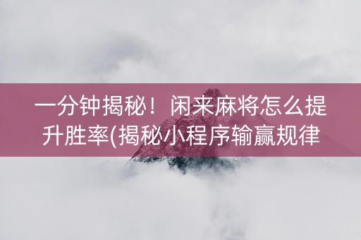 一分钟揭秘！闲来麻将怎么提升胜率(揭秘小程序输赢规律)