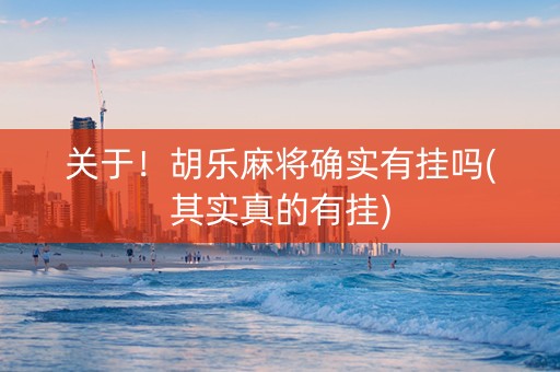 关于！胡乐麻将确实有挂吗(其实真的有挂)