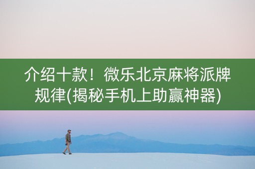 介绍十款！微乐北京麻将派牌规律(揭秘手机上助赢神器)
