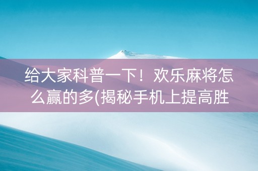 给大家科普一下！欢乐麻将怎么赢的多(揭秘手机上提高胜率)