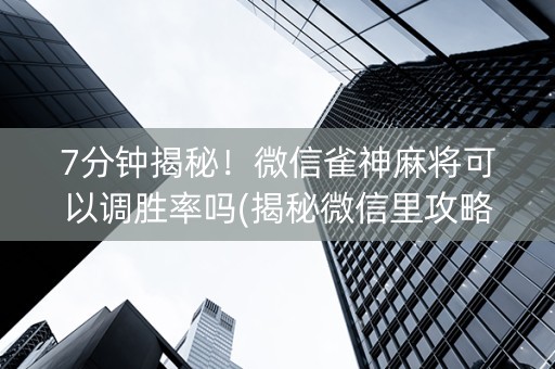 7分钟揭秘！微信雀神麻将可以调胜率吗(揭秘微信里攻略插件)