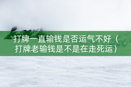 打牌一直输钱是否运气不好（打牌老输钱是不是在走死运）