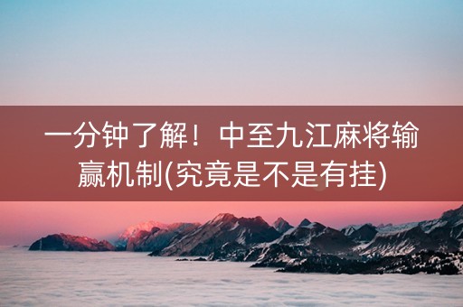 一分钟了解！中至九江麻将输赢机制(究竟是不是有挂)
