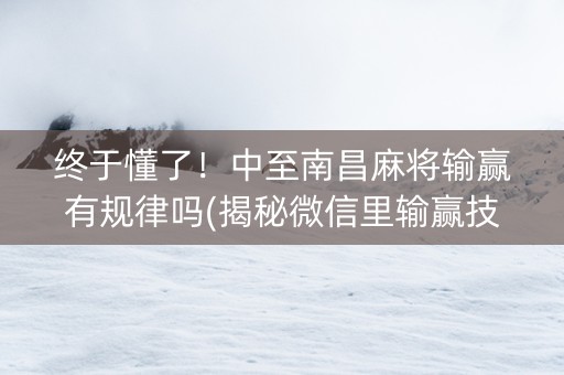 终于懂了！中至南昌麻将输赢有规律吗(揭秘微信里输赢技巧)