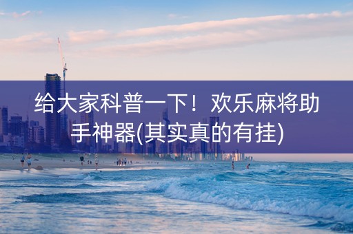 给大家科普一下！欢乐麻将助手神器(其实真的有挂)
