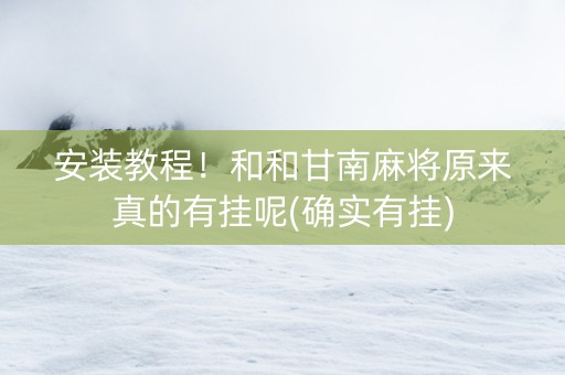 安装教程！和和甘南麻将原来真的有挂呢(确实有挂)