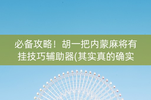 必备攻略！胡一把内蒙麻将有挂技巧辅助器(其实真的确实有挂)