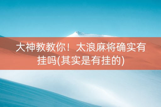 大神教教你！太浪麻将确实有挂吗(其实是有挂的)