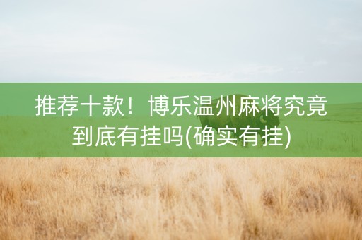 推荐十款！博乐温州麻将究竟到底有挂吗(确实有挂)