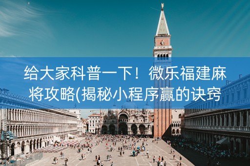 给大家科普一下！微乐福建麻将攻略(揭秘小程序赢的诀窍)