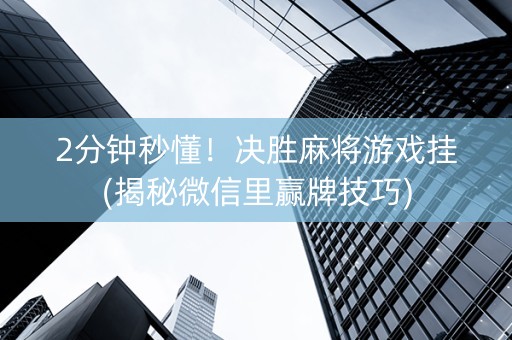2分钟秒懂！决胜麻将游戏挂(揭秘微信里赢牌技巧)