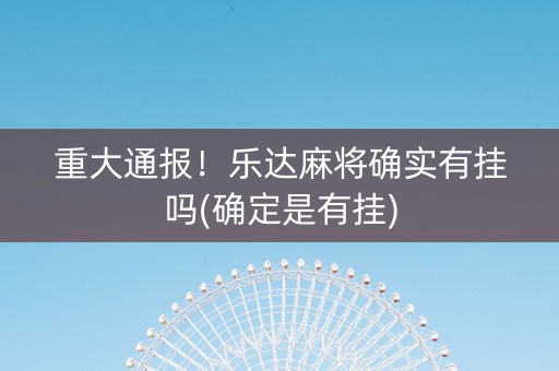 重大通报！乐达麻将确实有挂吗(确定是有挂)