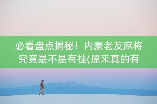 必看盘点揭秘！内蒙老友麻将究竟是不是有挂(原来真的有挂)