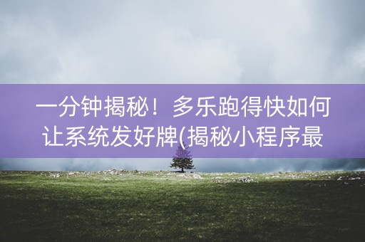一分钟揭秘！多乐跑得快如何让系统发好牌(揭秘小程序最新神器下载)