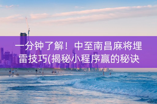 一分钟了解！中至南昌麻将埋雷技巧(揭秘小程序赢的秘诀)