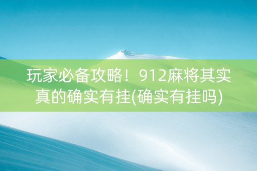 玩家必备攻略！912麻将其实真的确实有挂(确实有挂吗)