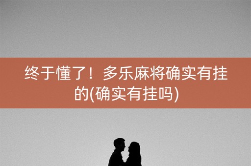 终于懂了！多乐麻将确实有挂的(确实有挂吗)