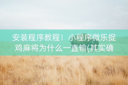 安装程序教程！小程序微乐捉鸡麻将为什么一直输(其实确实有挂)
