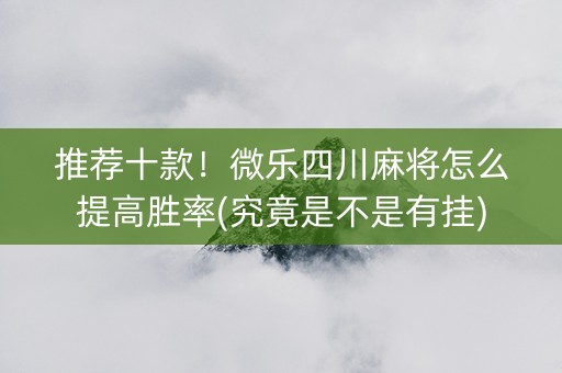推荐十款！微乐四川麻将怎么提高胜率(究竟是不是有挂)