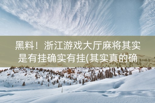 黑料！浙江游戏大厅麻将其实是有挂确实有挂(其实真的确实有挂)