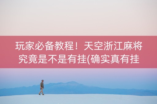 玩家必备教程！天空浙江麻将究竟是不是有挂(确实真有挂)