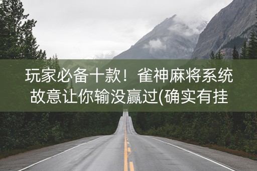 玩家必备十款！雀神麻将系统故意让你输没赢过(确实有挂吗)