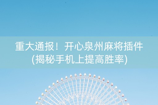重大通报！开心泉州麻将插件(揭秘手机上提高胜率)