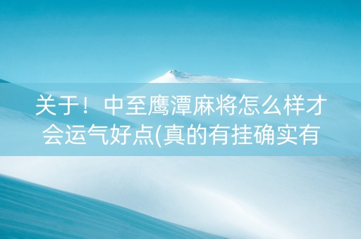 关于！中至鹰潭麻将怎么样才会运气好点(真的有挂确实有挂)
