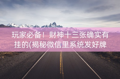 玩家必备！财神十三张确实有挂的(揭秘微信里系统发好牌)