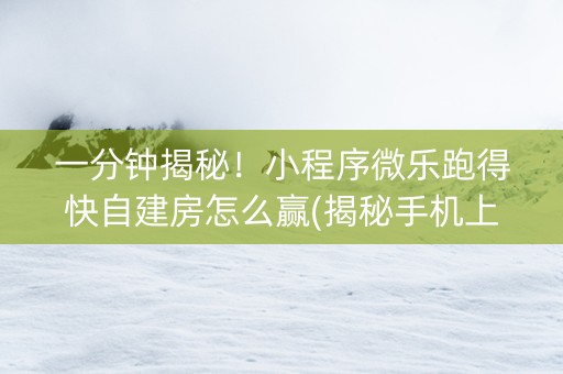 一分钟揭秘！小程序微乐跑得快自建房怎么赢(揭秘手机上输赢规律)