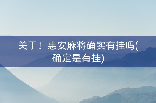 关于！惠安麻将确实有挂吗(确定是有挂)