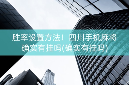 胜率设置方法！四川手机麻将确实有挂吗(确实有挂吗)