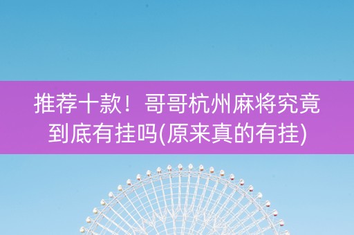 推荐十款！哥哥杭州麻将究竟到底有挂吗(原来真的有挂)