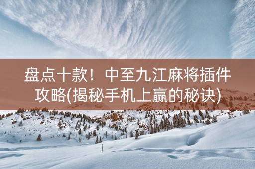 盘点十款！中至九江麻将插件攻略(揭秘手机上赢的秘诀)
