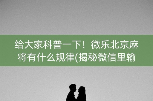 给大家科普一下！微乐北京麻将有什么规律(揭秘微信里输赢规律)