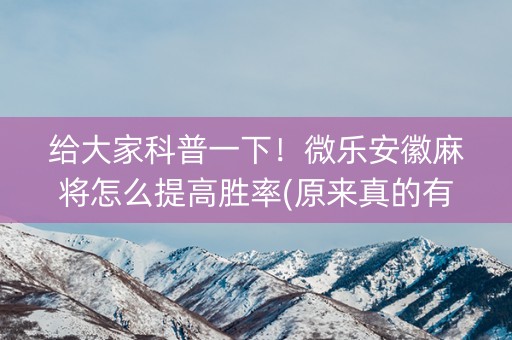 给大家科普一下！微乐安徽麻将怎么提高胜率(原来真的有挂呢)