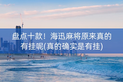 盘点十款！海迅麻将原来真的有挂呢(真的确实是有挂)