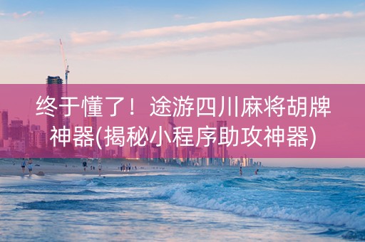 终于懂了！途游四川麻将胡牌神器(揭秘小程序助攻神器)